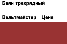 Баян трехрядный Weltmeister Вельтмайстер › Цена ­ 26 000 - Краснодарский край, Славянский р-н, Славянск-на-Кубани г. Музыкальные инструменты и оборудование » Духовые   
